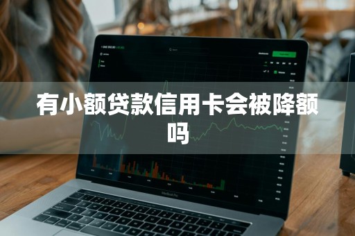 有小额贷款信用卡会被降额吗