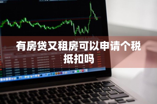 有房贷又租房可以申请个税抵扣吗