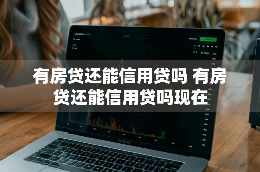 有房贷还能信用贷吗 有房贷还能信用贷吗现在