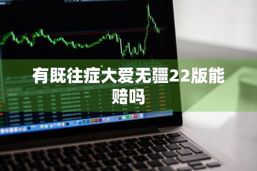 有既往症大爱无疆22版能赔吗