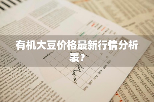 有机大豆价格最新行情分析表？