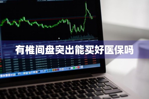 有椎间盘突出能买好医保吗