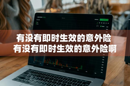 有没有即时生效的意外险 有没有即时生效的意外险啊