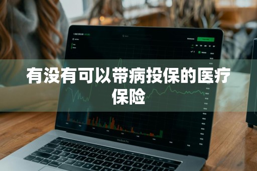 有没有可以带病投保的医疗保险