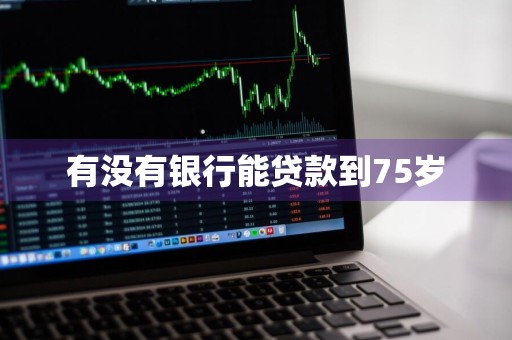 有没有银行能贷款到75岁