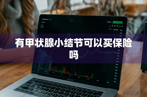 有甲状腺小结节可以买保险吗