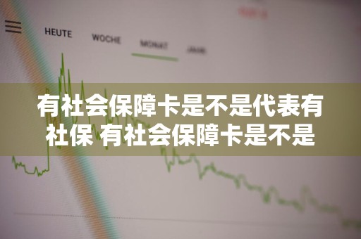 有社会保障卡是不是代表有社保 有社会保障卡是不是代表有社保账号