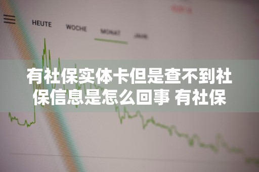 有社保实体卡但是查不到社保信息是怎么回事 有社保实体卡但是查不到社保信息是怎么回事