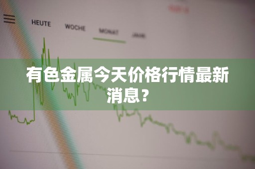 有色金属今天价格行情最新消息？