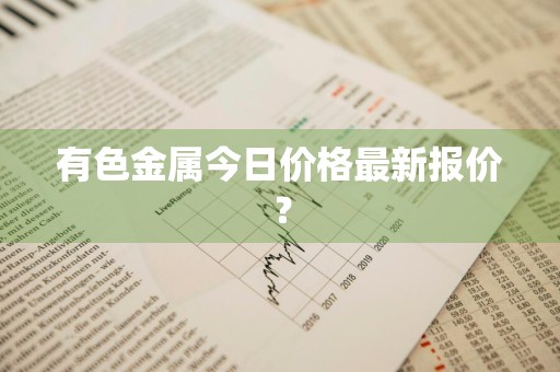 有色金属今日价格最新报价?