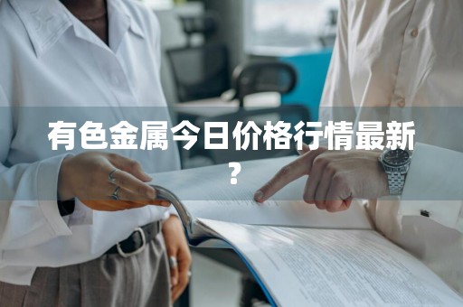 有色金属今日价格行情最新?