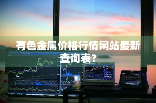 有色金属价格行情网站最新查询表？