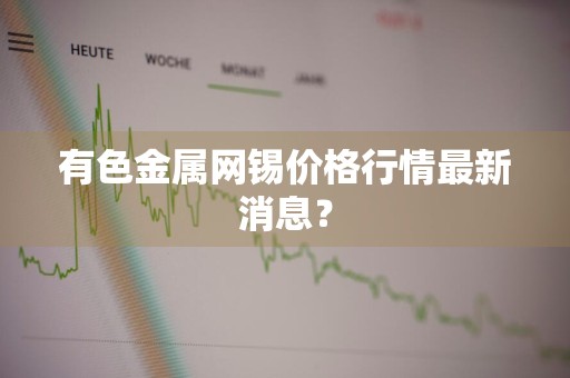 有色金属网锡价格行情最新消息？