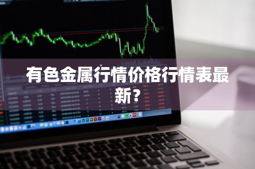 有色金属行情价格行情表最新？