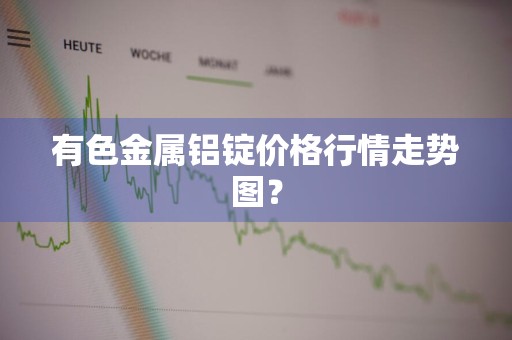 有色金属铝锭价格行情走势图？