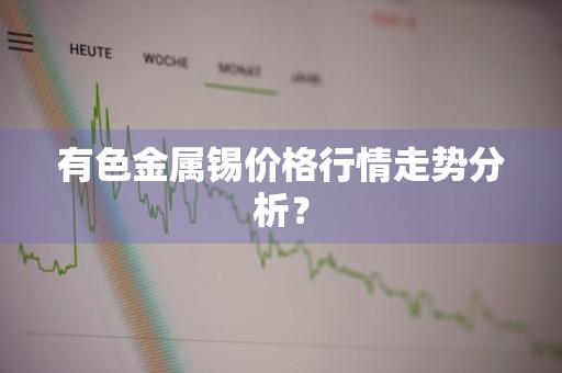 有色金属锡价格行情走势分析？