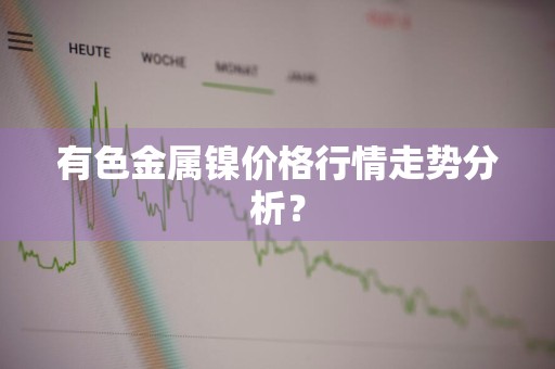 有色金属镍价格行情走势分析？