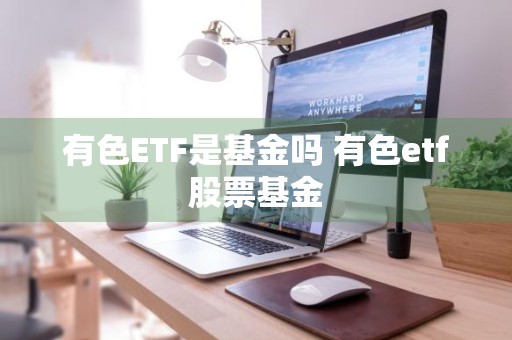 有色ETF是基金吗 有色etf股票基金