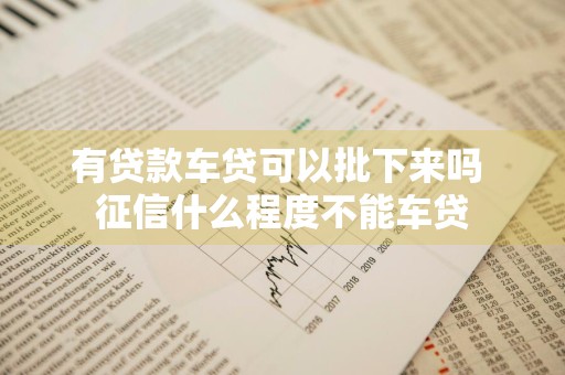 有贷款车贷可以批下来吗 征信什么程度不能车贷