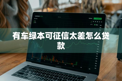 有车绿本可征信太差怎么贷款