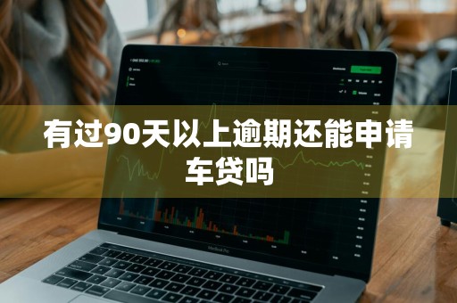 有过90天以上逾期还能申请车贷吗