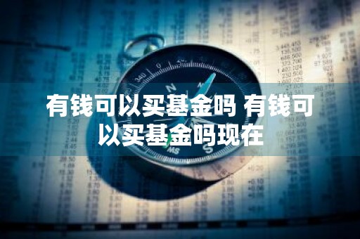 有钱可以买基金吗 有钱可以买基金吗现在