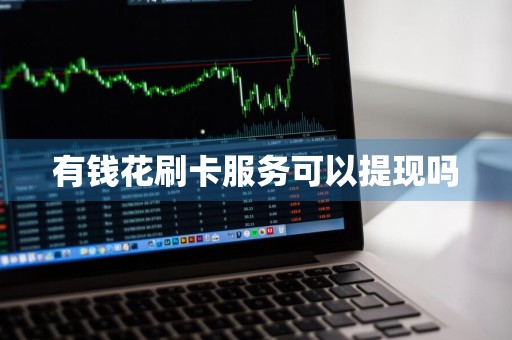 有钱花刷卡服务可以提现吗