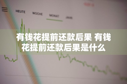 有钱花提前还款后果 有钱花提前还款后果是什么