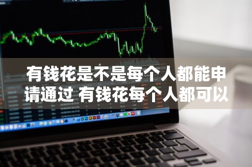 有钱花是不是每个人都能申请通过 有钱花每个人都可以借吗