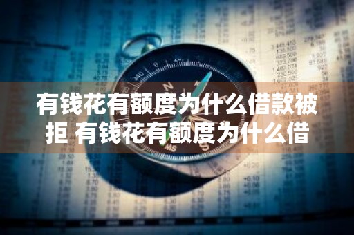 有钱花有额度为什么借款被拒 有钱花有额度为什么借款被拒呢