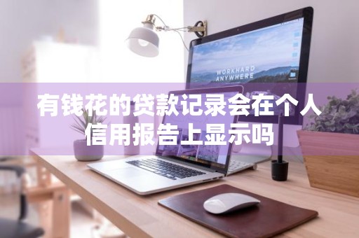 有钱花的贷款记录会在个人信用报告上显示吗
