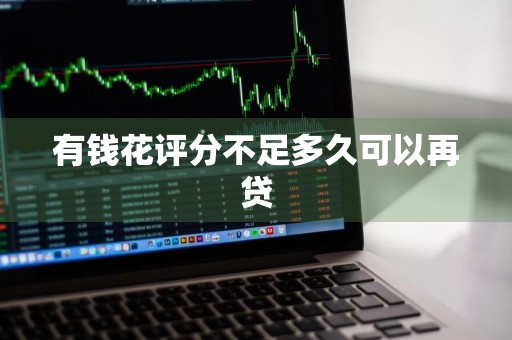 有钱花评分不足多久可以再贷