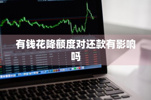 有钱花降额度对还款有影响吗