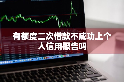 有额度二次借款不成功上个人信用报告吗
