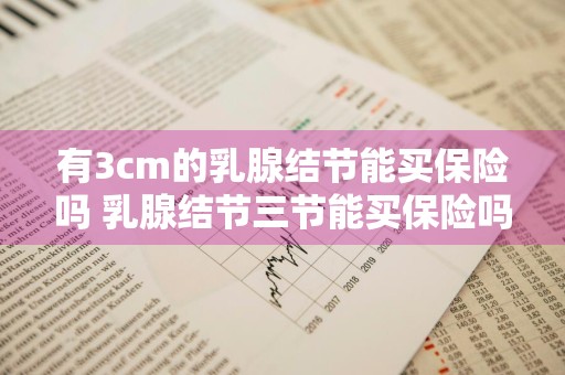 有3cm的乳腺结节能买保险吗 乳腺结节三节能买保险吗