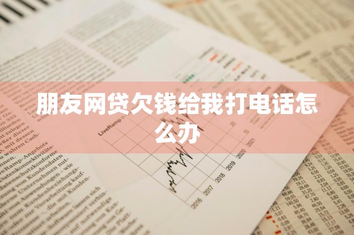 朋友网贷欠钱给我打电话怎么办