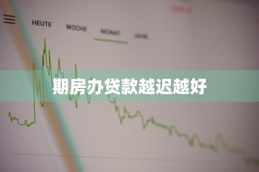 期房办贷款越迟越好