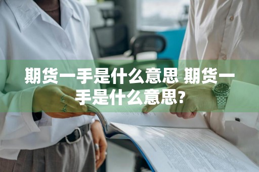 期货一手是什么意思 期货一手是什么意思?