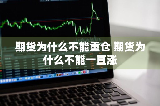 期货为什么不能重仓 期货为什么不能一直涨