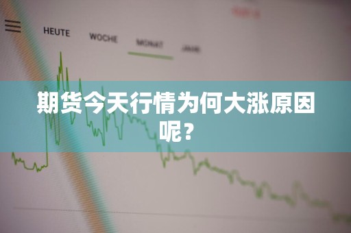 期货今天行情为何大涨原因呢？