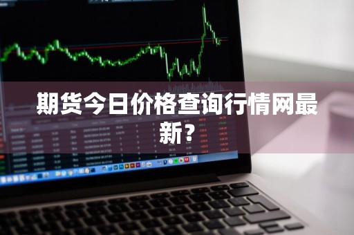 期货今日价格查询行情网最新？
