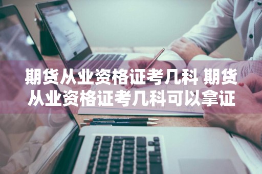 期货从业资格证考几科 期货从业资格证考几科可以拿证