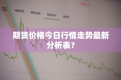 期货价格今日行情走势最新分析表？