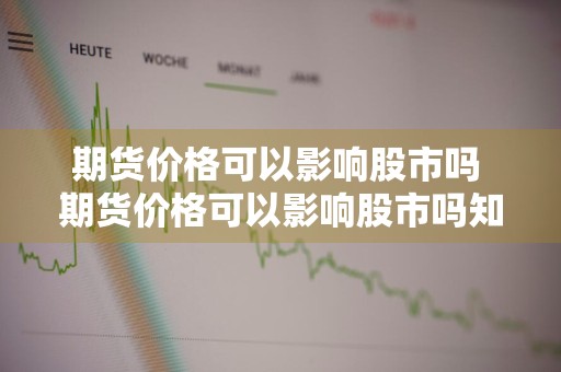 期货价格可以影响股市吗 期货价格可以影响股市吗知乎