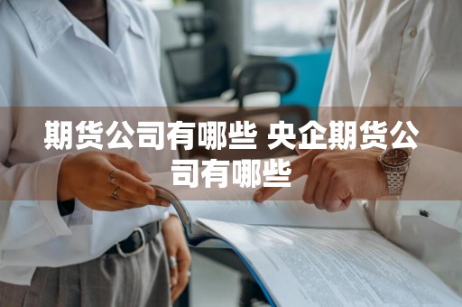 期货公司有哪些 央企期货公司有哪些