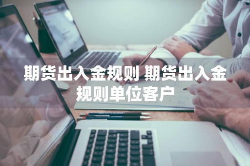 期货出入金规则 期货出入金规则单位客户