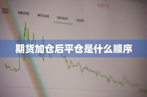 期货加仓后平仓是什么顺序