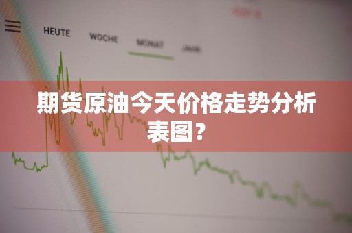 期货原油今天价格走势分析表图？