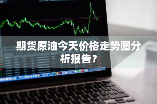 期货原油今天价格走势图分析报告？