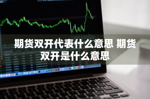 期货双开代表什么意思 期货双开是什么意思